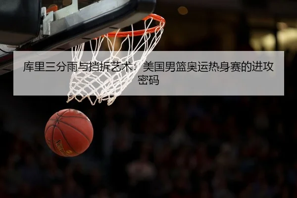 库里三分雨与挡拆艺术：美国男篮奥运热身赛的进攻密码