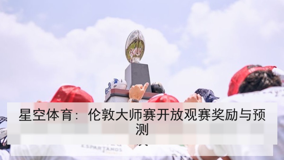 星空体育: 伦敦大师赛开放观赛奖励与预测