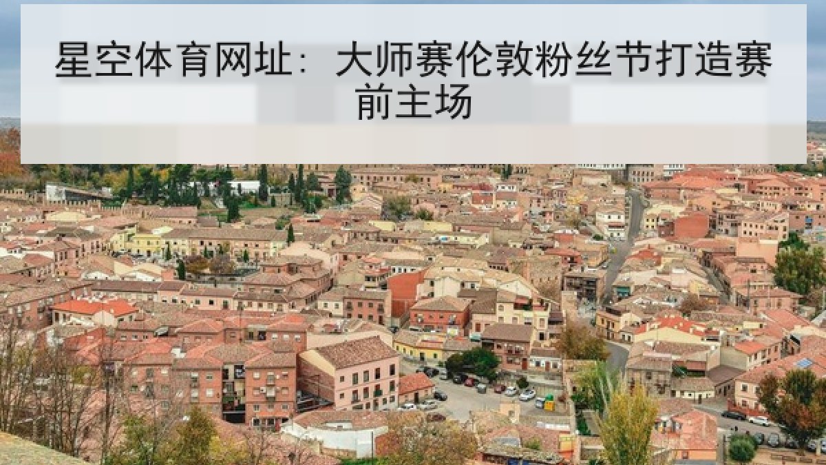星空体育网址: 大师赛伦敦粉丝节打造赛前主场