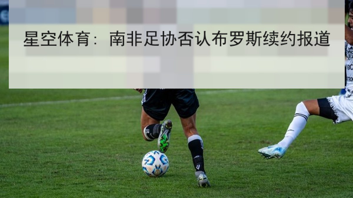 星空体育: 南非足协否认布罗斯续约报道