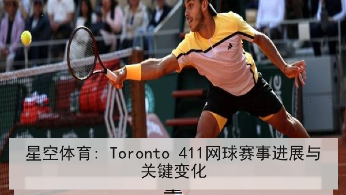 星空体育: Toronto 411网球赛事进展与关键变化
