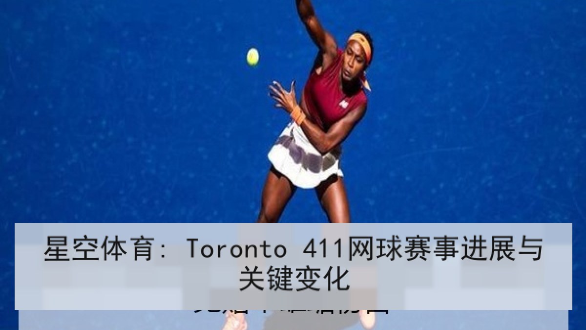星空体育: Toronto 411网球赛事进展与关键变化