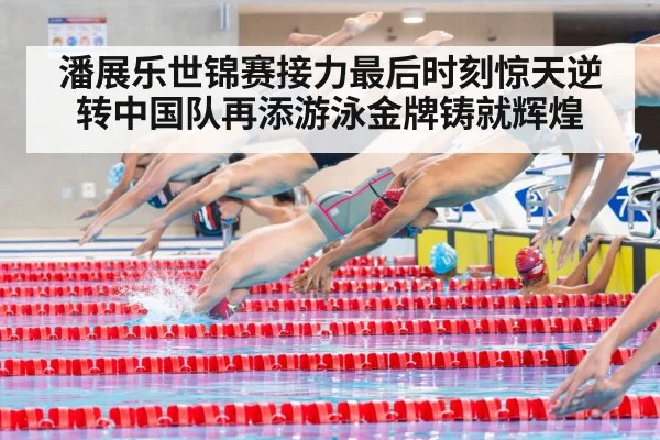潘展乐世锦赛接力最后时刻惊天逆转中国队再添游泳金牌铸就辉煌