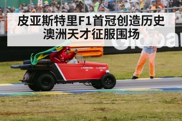 皮亚斯特里F1首冠创造历史澳洲天才征服围场