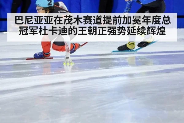 巴尼亚亚在茂木赛道提前加冕年度总冠军杜卡迪的王朝正强势延续辉煌
