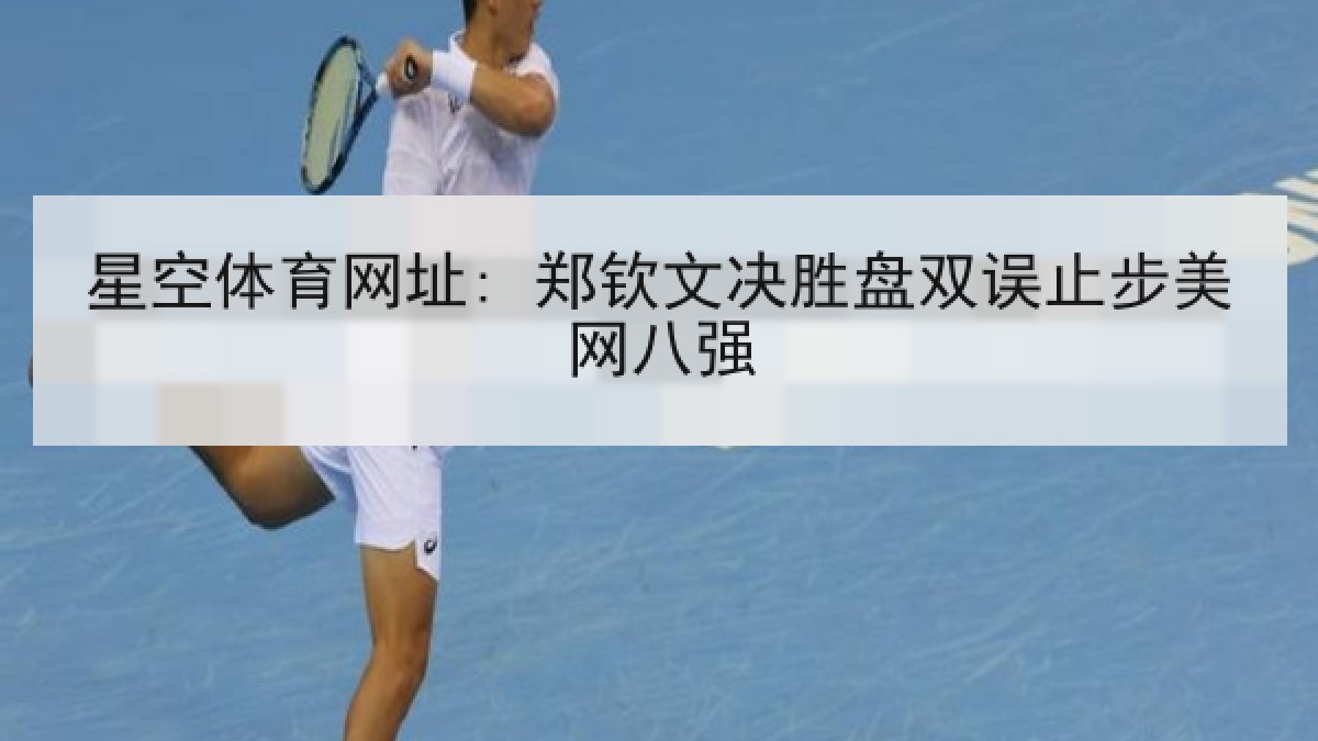 星空体育网址: 郑钦文决胜盘双误止步美网八强