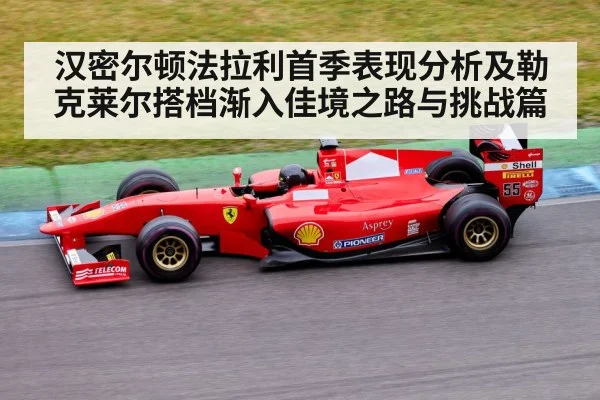汉密尔顿法拉利首季表现分析及勒克莱尔搭档渐入佳境之路与挑战篇
