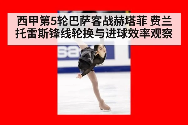 西甲第5轮巴萨客战赫塔菲 费兰托雷斯锋线轮换与进球效率观察